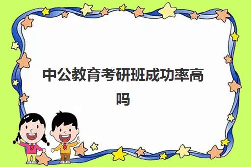 中公教育考研班成功率高吗(中公考研怎么样)