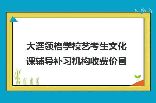 大连领格学校艺考生文化课辅导补习机构收费价目表