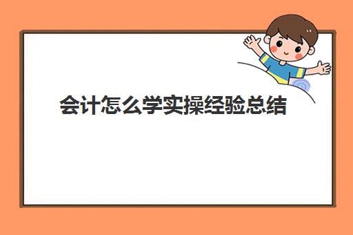 会计怎么学实操经验总结(如何学好会计)