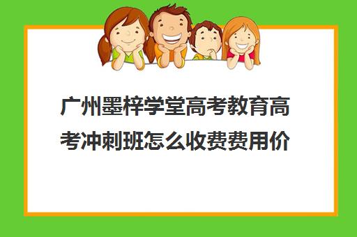 广州墨梓学堂高考教育高考冲刺班怎么收费费用价格清单(广州艺考培训学校前十)