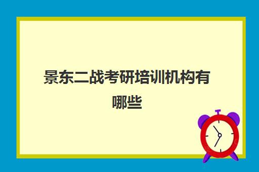 景东二战考研培训机构有哪些(考研哪个机构培训的好)