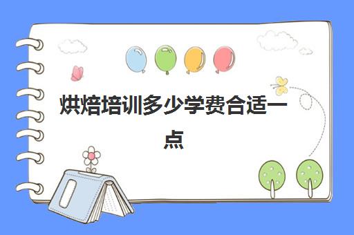 烘焙培训多少学费合适一点(糕点培训学校学费多少)