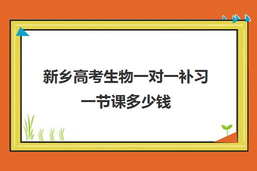 新乡高考生物一对一补习一节课多少钱