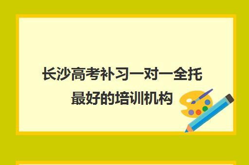 长沙高考补习一对一全托最好培训机构