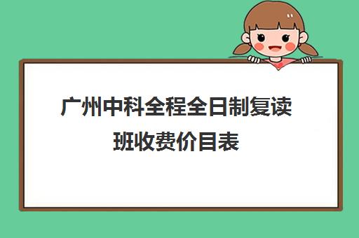 广州中科全程全日制复读班收费价目表(复读生在家自学需要交学校学费吗)