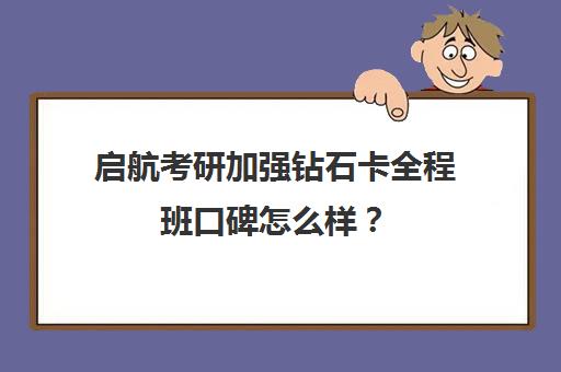 启航考研加强钻石卡全程班口碑怎么样？（启航考研培训价目表）