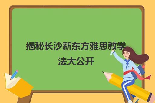 揭秘长沙新东方雅思教学法大公开