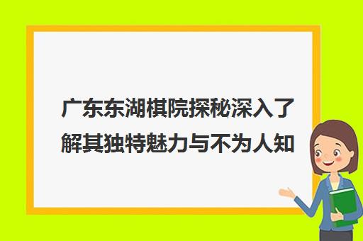 广东东湖棋院探秘深入了解其独特魅力与不为人知秘密