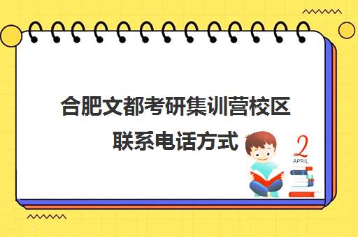 合肥文都考研集训营校区联系电话方式（文都集训营四天三夜怎样）