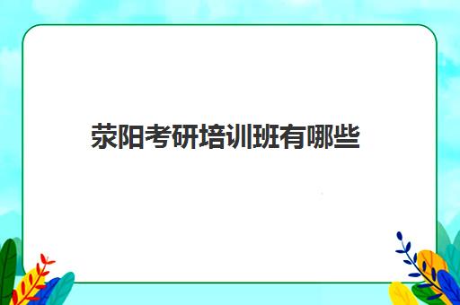 荥阳考研培训班有哪些(荥阳文汇教育培训中心)