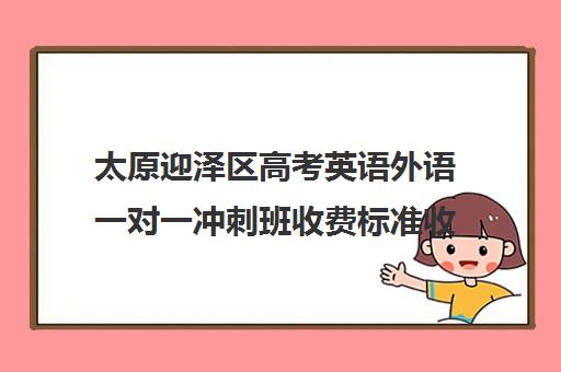 太原迎泽区高考英语外语一对一冲刺班收费标准收费价目表(太原高中培训哪个机构好)