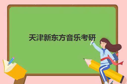 天津新东方音乐考研(天津新东方学校学费表)