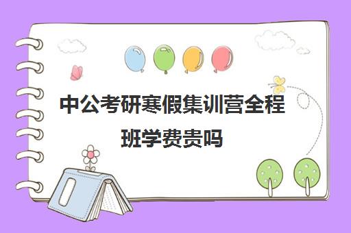 中公考研寒假集训营全程班学费贵吗（中公考研收费标准）