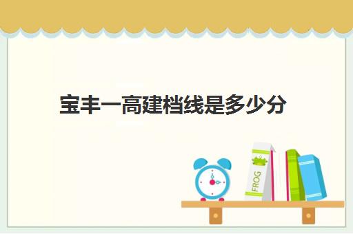 宝丰一高建档线是多少分(市一中强基计划实验班录取分数线)