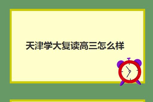 天津学大复读高三怎么样(高三可以在原校复读吗)