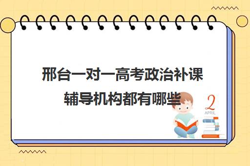 邢台一对一高考政治补课辅导机构都有哪些(高一一对一补课有用吗)