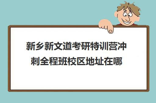 新乡新文道考研特训营冲刺全程班校区地址在哪（新文道考研机构怎么样）