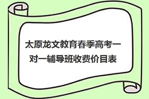 太原龙文教育春季高考一对一辅导班收费价目表(太原最好的补课机构)