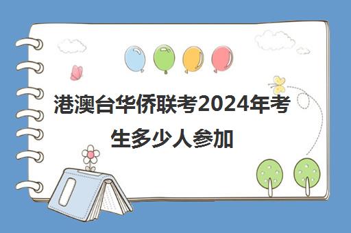 港澳台华侨联考2024年考生多少人参加(港澳台联考会取消吗)