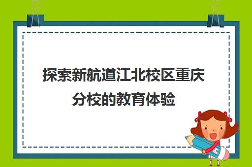 探索新航道江北校区重庆分校教育体验