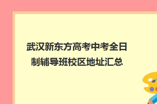 武汉新东方高考中考全日制辅导班校区地址汇总(武汉高三培训机构排名前十)