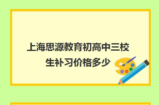 上海思源教育初高中三校生补习价格多少