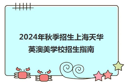 2024年秋季招生上海天华英澳美学校招生指南