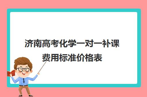 济南高考化学一对一补课费用标准价格表(济南高中一对一辅导哪家好)