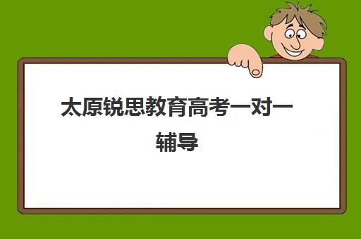 太原锐思教育高考一对一辅导（太原市高三培训机构排名榜）