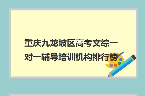 重庆九龙坡区高考文综一对一辅导培训机构排行榜(重庆高中补课机构口碑排行榜)