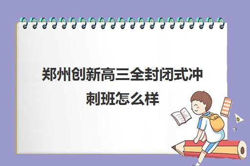 郑州创新高三全封闭式冲刺班怎么样(太原全封闭的中考冲刺班)