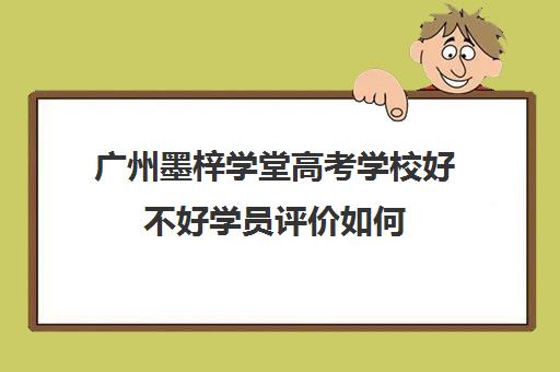 广州墨梓学堂高考学校好不好学员评价如何(广州艺考培训学校前十)