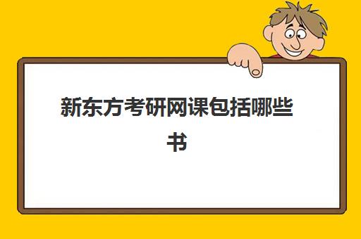 新东方考研网课包括哪些书(新东方考研在线网课官网2024)