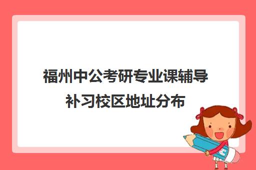 福州中公考研专业课辅导补习校区地址分布