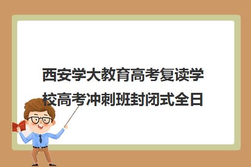 西安学大教育高考复读学校高考冲刺班封闭式全日制多少钱(西安学大教育收费标准)