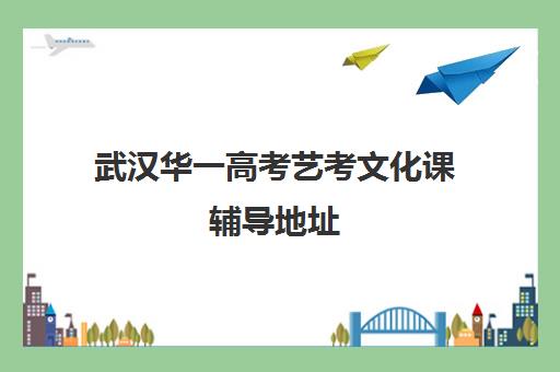 武汉华一高考艺考文化课辅导地址(艺术生高三文化课冲刺)