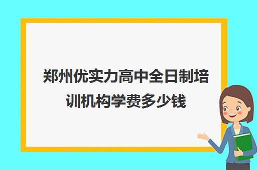 郑州优实力高中全日制培训机构学费多少钱(郑州民办高中收费一览表)