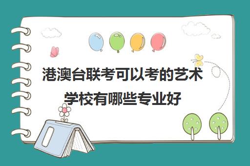 港澳台联考可以考的艺术学校有哪些专业好(港澳台联考各校分数线)