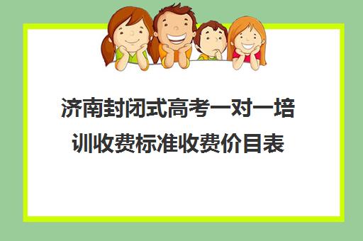 济南封闭式高考一对一培训收费标准收费价目表(济南高三培训机构排名前十)