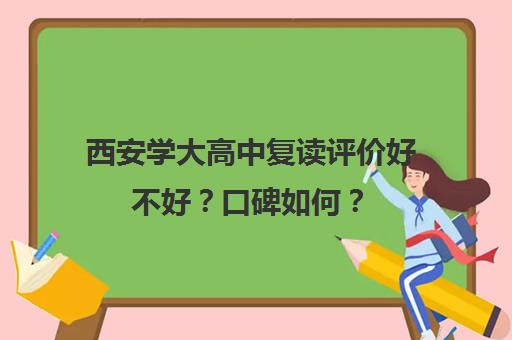 西安学大高中复读评价好不好？口碑如何？(西安中考复读)