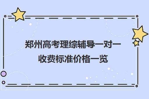 郑州高考理综辅导一对一收费标准价格一览(一对一怎么收费标准)