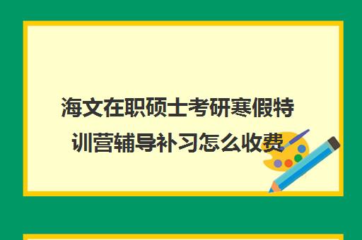 海文在职硕士考研寒假特训营辅导补习怎么收费