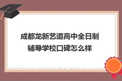 成都龙新艺道高中全日制辅导学校口碑怎么样(成都最好的艺考培训机构)