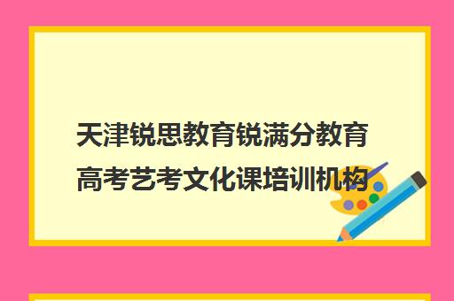 天津锐思教育锐满分教育高考艺考文化课培训机构收费标准一览表(艺考生文化课分数线)