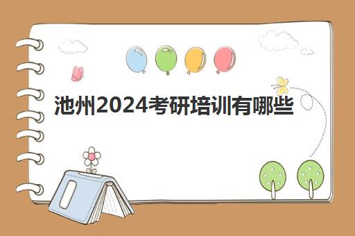 池州2024考研培训有哪些(池州有考研报考点吗)