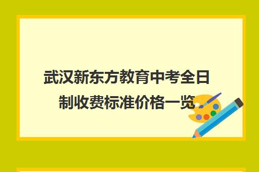 武汉新东方教育中考全日制收费标准价格一览(武汉中考冲刺班封闭式全日制)