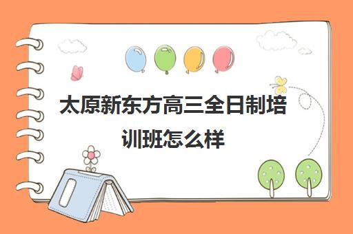 太原新东方高三全日制培训班怎么样(太原新东方培训学校电话是多少)