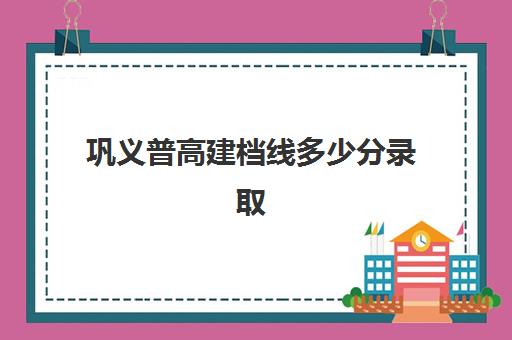 巩义普高建档线多少分录取(建档立卡自主招生)