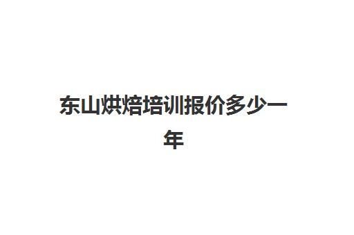 东山烘焙培训报价多少一年(东山文艺培训学校官网)