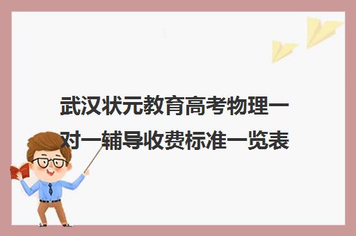 武汉状元教育高考物理一对一辅导收费标准一览表(高三物理一对一补课多少钱)